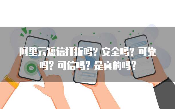 阿里云短信打折吗?安全吗?可靠吗?可信吗?是真的吗?