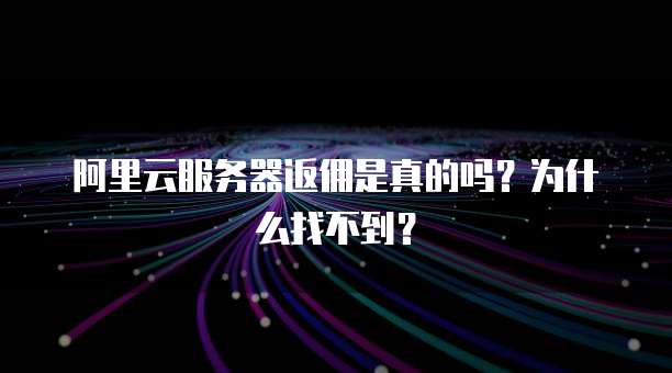 阿里云服务器返佣是真的吗?为什么找不到?