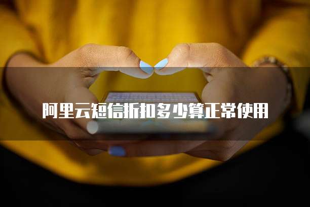 阿里云短信折扣多少算正常使用