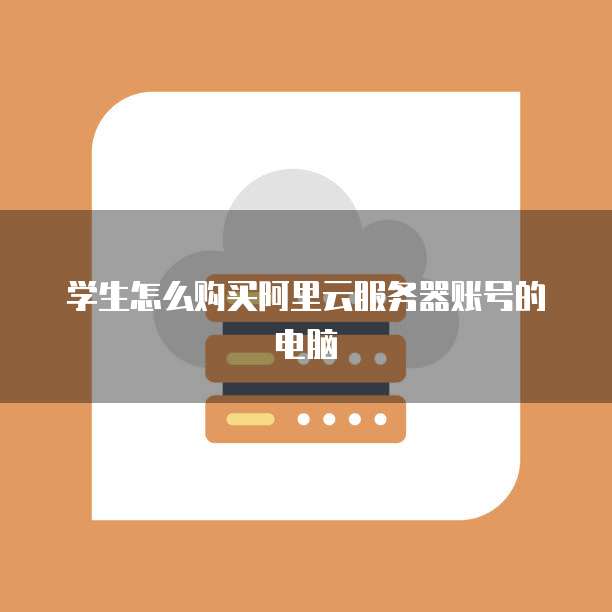 学生怎么购买阿里云服务器账号的电脑