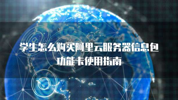 学生怎么购买阿里云服务器信息包功能卡使用指南