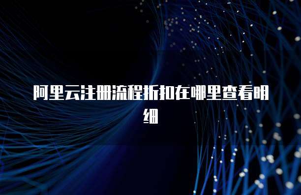 阿里云注册流程折扣在哪里查看明细