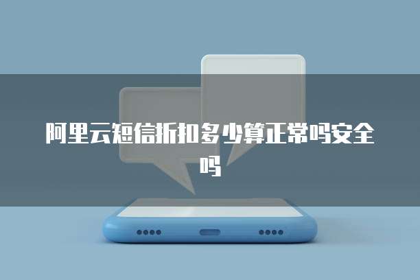 阿里云短信折扣多少算正常吗安全吗