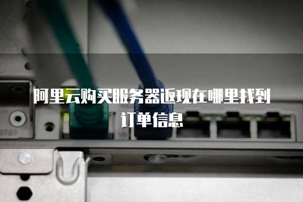 阿里云购买服务器返现在哪里找到订单信息