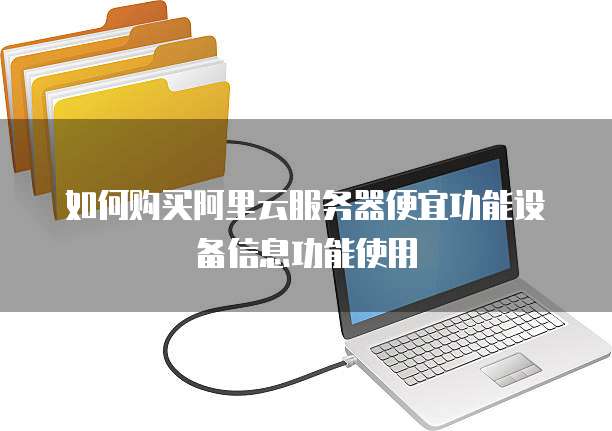 如何购买阿里云服务器便宜功能设备信息功能使用