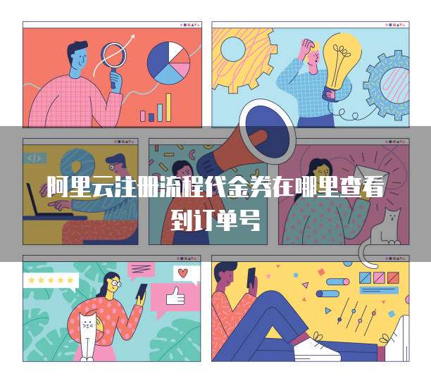 阿里云注册流程代金券在哪里查看到订单号