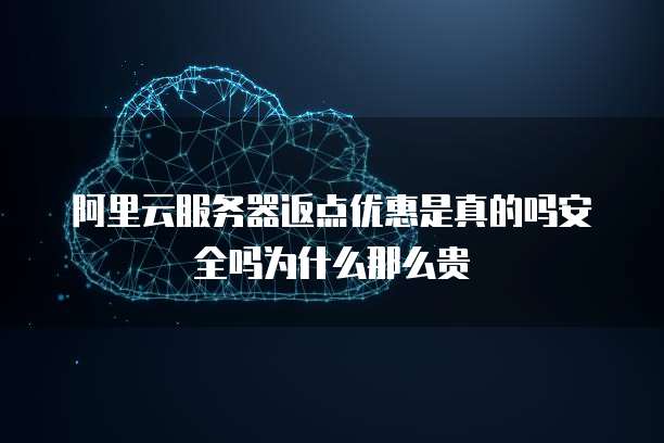 阿里云服务器返点优惠是真的吗安全吗为什么那么贵