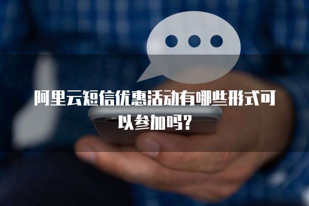 阿里云短信优惠活动有哪些形式可以参加吗?