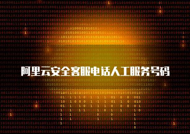阿里云安全客服电话人工服务号码
