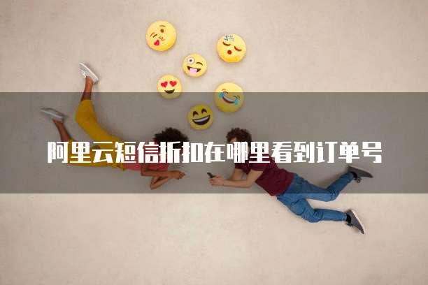 阿里云短信折扣在哪里看到订单号