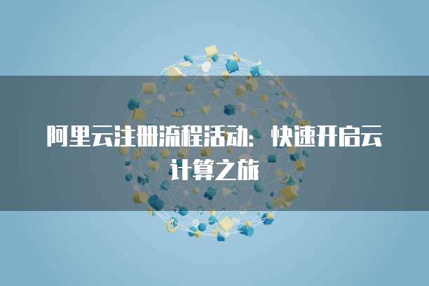 阿里云注册流程活动:快速开启云计算之旅