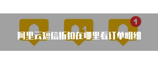阿里云短信折扣在哪里看订单明细