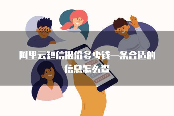 阿里云短信报价多少钱一条合适的信息怎么查