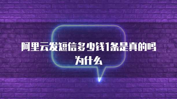 阿里云发短信多少钱1条是真的吗为什么