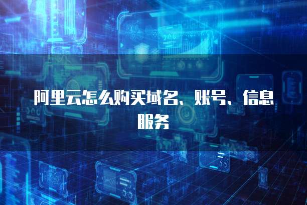 阿里云怎么购买域名、账号、信息服务
