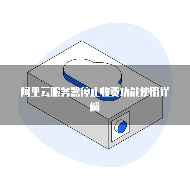 阿里云服务器停止收费功能使用详解