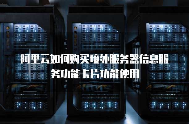 阿里云如何购买境外服务器信息服务功能卡片功能使用