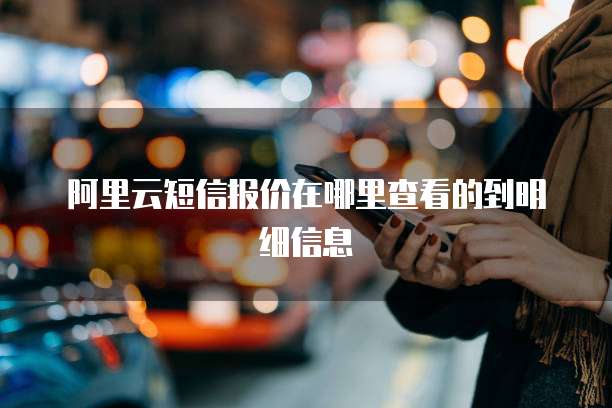 阿里云短信报价在哪里查看的到明细信息
