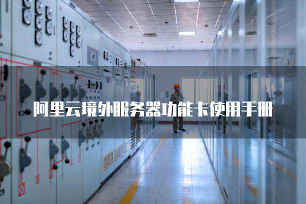 阿里云境外服务器功能卡使用手册