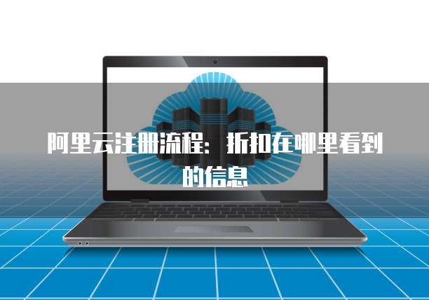 阿里云注册流程:折扣在哪里看到的信息