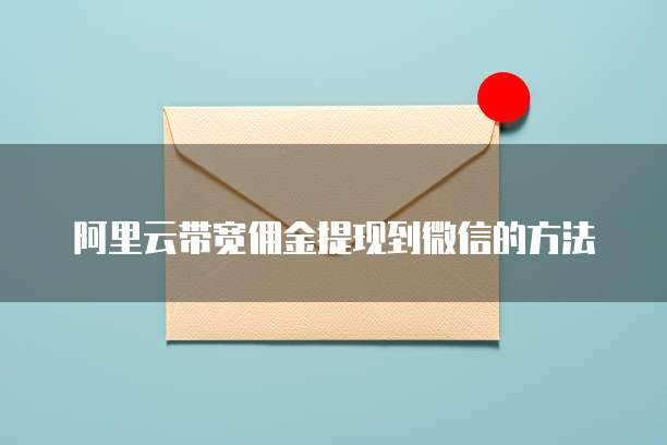 阿里云带宽佣金提现到微信的方法