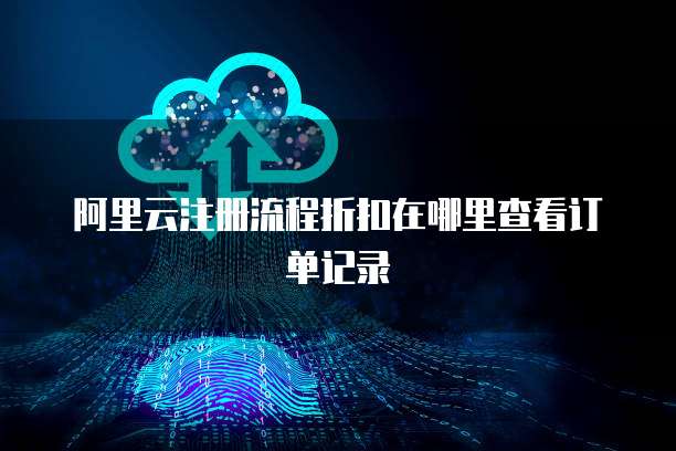 阿里云注册流程折扣在哪里查看订单记录