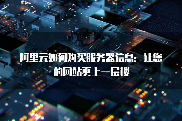 阿里云如何购买服务器信息:让您的网站更上一层楼