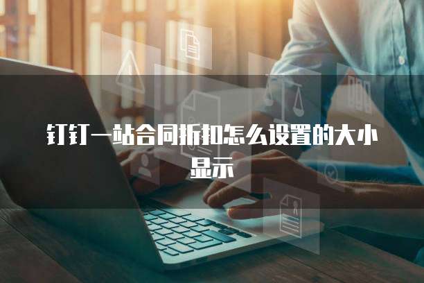 钉钉一站合同折扣怎么设置的大小显示