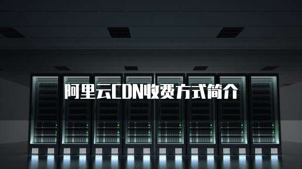 阿里云CDN收费方式简介