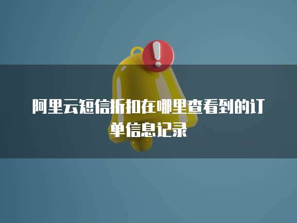 阿里云短信折扣在哪里查看到的订单信息记录