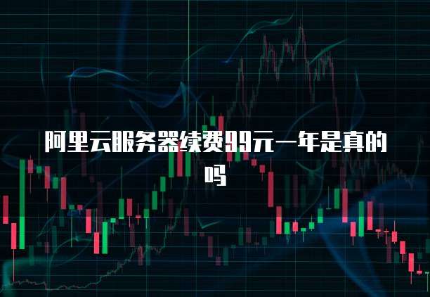 阿里云服务器续费99元一年是真的吗