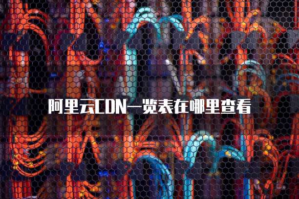 阿里云CDN一览表在哪里查看