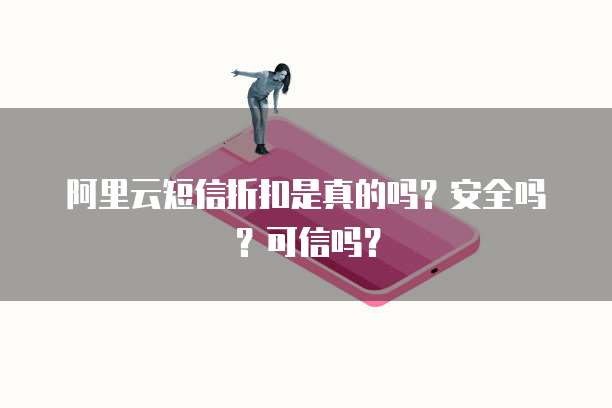 阿里云短信折扣是真的吗?安全吗?可信吗?
