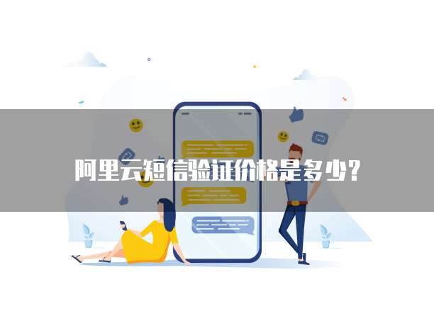 阿里云短信验证价格是多少？