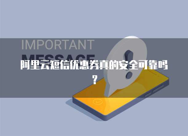 阿里云短信优惠券真的安全可靠吗?