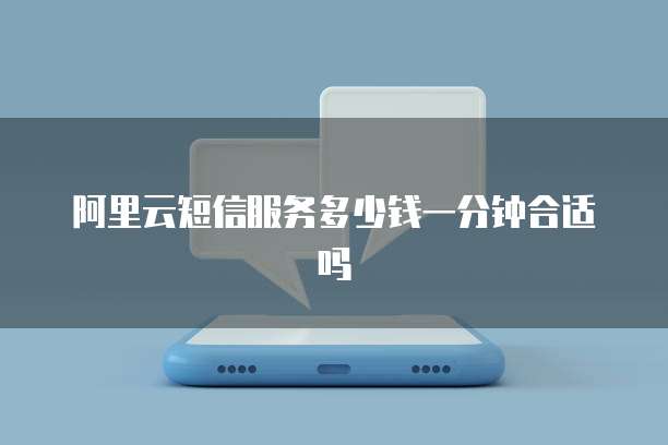 阿里云短信服务多少钱一分钟合适吗