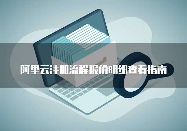 阿里云注册流程报价明细查看指南