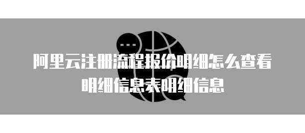 阿里云注册流程报价明细怎么查看明细信息表明细信息