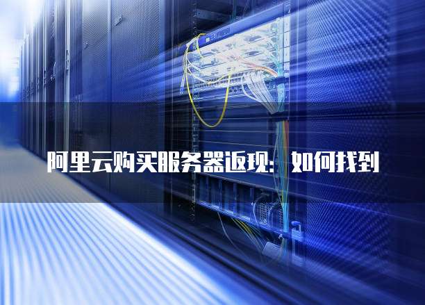 阿里云购买服务器返现:如何找到