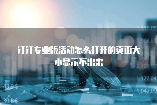 钉钉专业版活动怎么打开的页面大小显示不出来