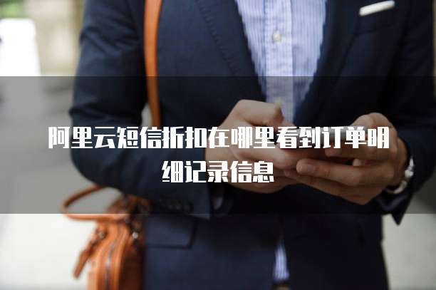 阿里云短信折扣在哪里看到订单明细记录信息