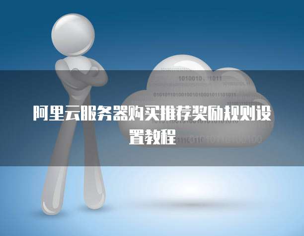 阿里云服务器购买推荐奖励规则设置教程