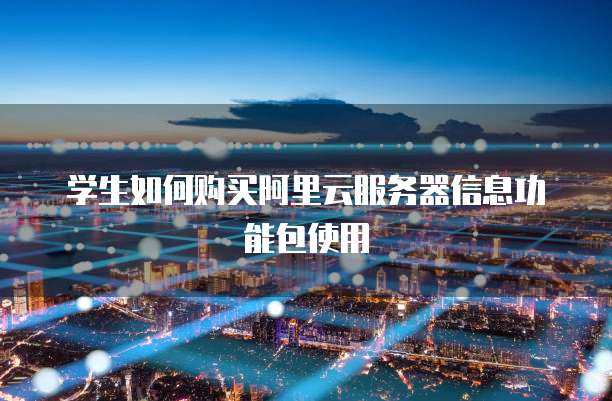 学生如何购买阿里云服务器信息功能包使用