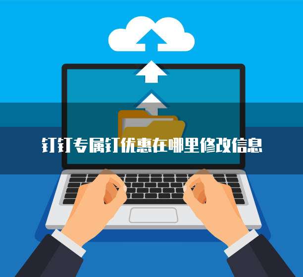 钉钉专属钉优惠在哪里修改信息
