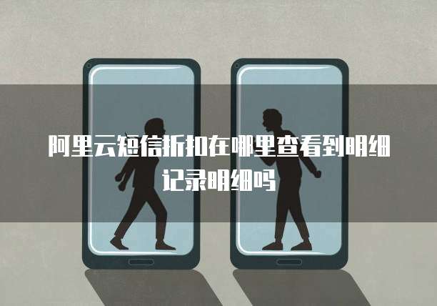 阿里云短信折扣在哪里查看到明细记录明细吗