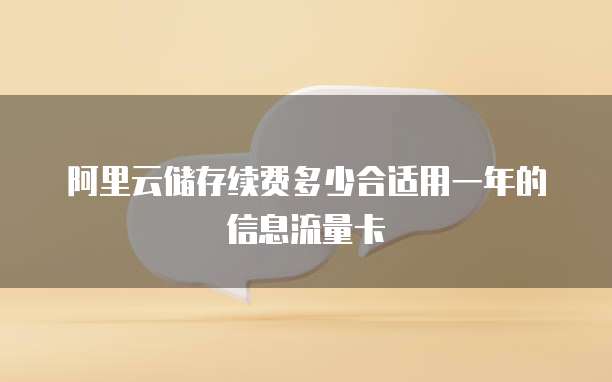 阿里云储存续费多少合适用一年的信息流量卡