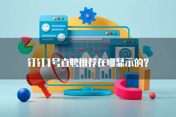 钉钉1号直聘推荐在哪显示的？