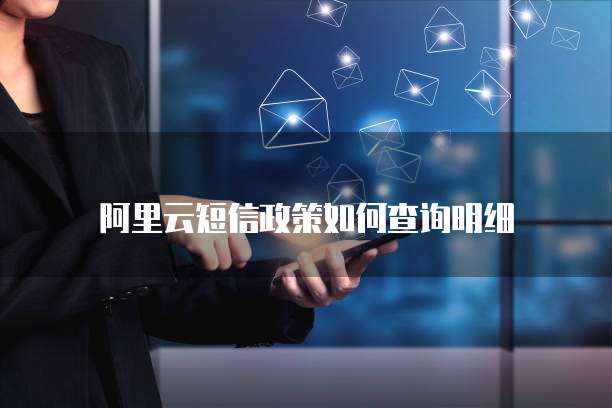 阿里云短信政策如何查询明细
