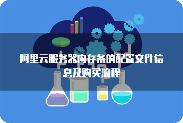 阿里云服务器内存条的配置文件信息及购买流程