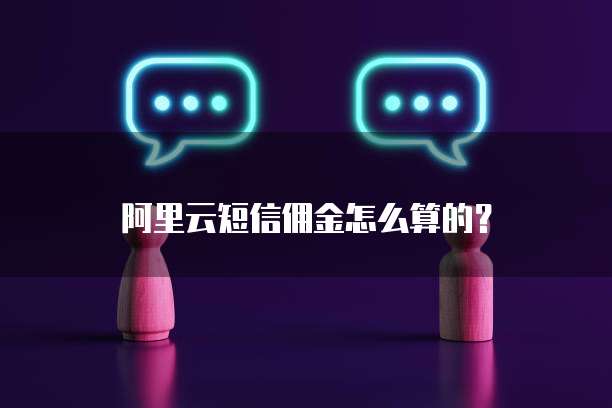 阿里云短信佣金怎么算的?